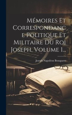 Mémoires Et Correspondance Politique Et Militaire Du Roi Joseph, Volume 1...