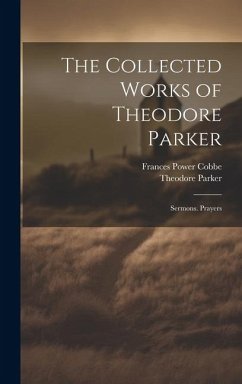 The Collected Works of Theodore Parker: Sermons. Prayers - Cobbe, Frances Power; Parker, Theodore