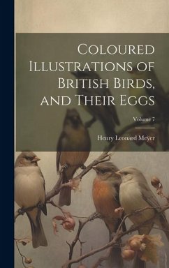 Coloured Illustrations of British Birds, and Their Eggs; Volume 7 - Me&255;er, Henry Leonard