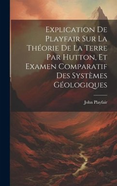Explication De Playfair Sur La Théorie De La Terre Par Hutton, Et Examen Comparatif Des Systèmes Géologiques - Playfair, John