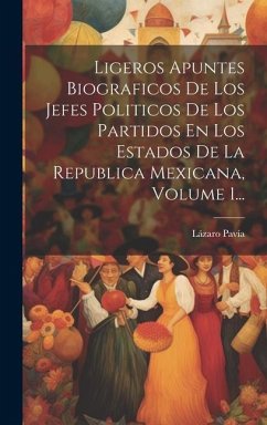 Ligeros Apuntes Biograficos De Los Jefes Politicos De Los Partidos En Los Estados De La Republica Mexicana, Volume 1... - Pavía, Lázaro