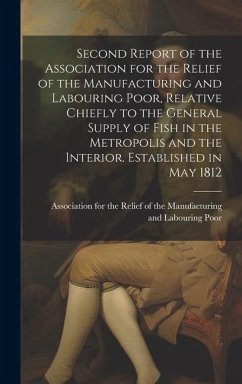 Second Report of the Association for the Relief of the Manufacturing and Labouring Poor, Relative Chiefly to the General Supply of Fish in the Metropo