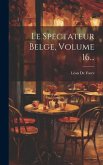 Le Spectateur Belge, Volume 16...