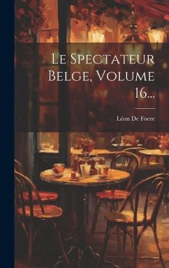 Le Spectateur Belge, Volume 16... - Foere, Léon de