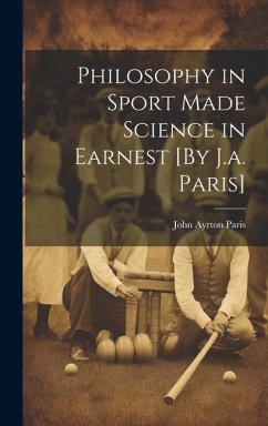 Philosophy in Sport Made Science in Earnest [By J.a. Paris] - Paris, John Ayrton