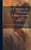 The Works Of George Cruikshank: In Oil, Water Colors, Original Drawings, Etchings, Woodcuts, Lithographs, And Glyphographs