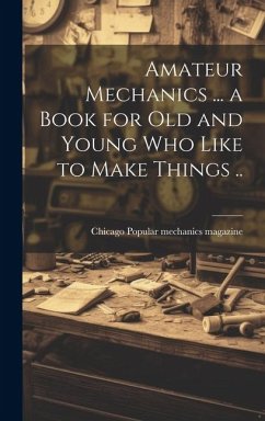 Amateur Mechanics ... a Book for Old and Young Who Like to Make Things ..