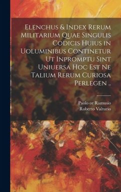 Elenchus & index rerum militarium quae singulis codicis huius in uoluminibus continetur ut inpromptu sint uniuersa hoc est ne talium rerum curiosa per - Valturio, Roberto