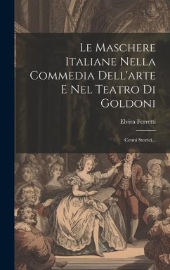 Le Maschere Italiane Nella Commedia Dell'arte E Nel Teatro Di Goldoni: Cenni Storici... - Ferretti, Elvira