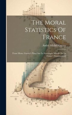 The Moral Statistics Of France: From Mons. Guerry's 'essai Sur La Statistique Morale De La France' [summarised] - Guerry, André Michel