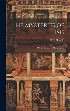 The Mysteries of Isis: Or, the Science of Mythematics - Heavlin, R. A.