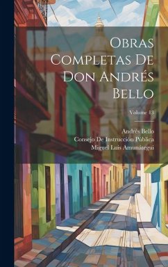 Obras Completas De Don Andrés Bello; Volume 13 - Amunátegui, Miguel Luis; Reyes, Miguel Luis Amunátegui; Bello, Andrés