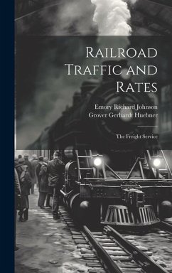 Railroad Traffic and Rates: The Freight Service - Johnson, Emory Richard; Huebner, Grover Gerhardt