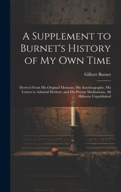 A Supplement to Burnet's History of My Own Time: Derived From His Original Memoirs, His Autobiography, His Letters to Admiral Herbert, and His Private - Burnet, Gilbert