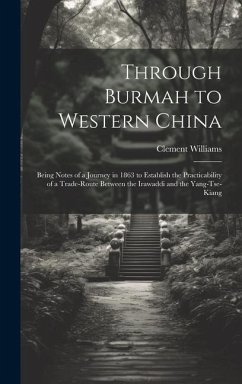 Through Burmah to Western China: Being Notes of a Journey in 1863 to Establish the Practicability of a Trade-Route Between the Irawaddi and the Yang-T - Williams, Clement
