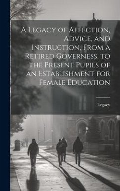 A Legacy of Affection, Advice, and Instruction, From a Retired Governess, to the Present Pupils of an Establishment for Female Education - Legacy