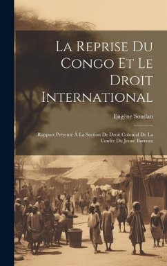 La Reprise Du Congo Et Le Droit International: Rapport Présenté À La Section De Droit Colonial De La Confér Du Jeune Barreau - Soudan, Eugène