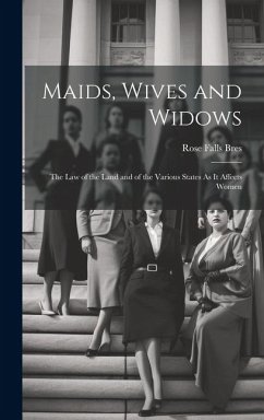 Maids, Wives and Widows: The Law of the Land and of the Various States As It Affects Women - Bres, Rose Falls
