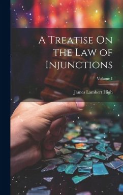 A Treatise On the Law of Injunctions; Volume 1 - High, James Lambert