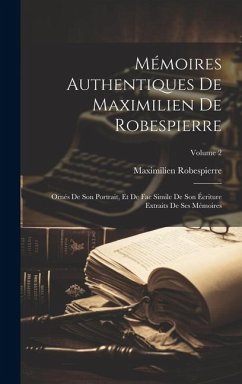 Mémoires Authentiques De Maximilien De Robespierre: Ornés De Son Portrait, Et De Fac Simile De Son Écriture Extraits De Ses Mémoires; Volume 2 - Robespierre, Maximilien