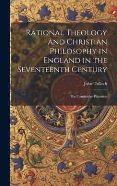 Rational Theology and Christian Philosophy in England in the Seventeenth Century: The Cambridge Platonists - Tulloch, John