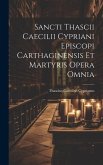 Sancti Thascii Caecilii Cypriani Episcopi Carthaginensis Et Martyris Opera Omnia