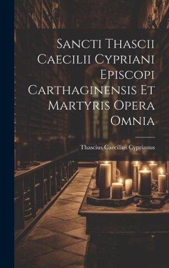 Sancti Thascii Caecilii Cypriani Episcopi Carthaginensis Et Martyris Opera Omnia - Cyprianus, Thascius Caecilius