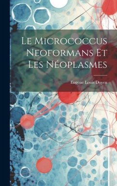 Le Micrococcus Neoformans Et Les Néoplasmes - Doyen, Eugene Louis