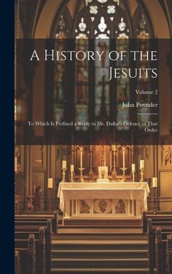 A History of the Jesuits: To Which Is Prefixed a Reply to Mr. Dallas's Defence of That Order; Volume 2 - Poynder, John