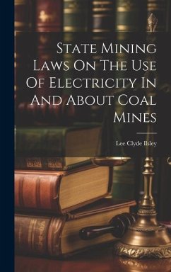 State Mining Laws On The Use Of Electricity In And About Coal Mines - Ilsley, Lee Clyde