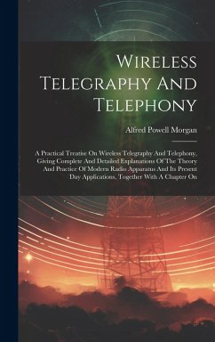 Cover Wireless Telegraphy And Telephony: A Practical Treatise On Wireless Telegraphy And Telephony, Giving Complete And Detailed Explanations Of The Theory