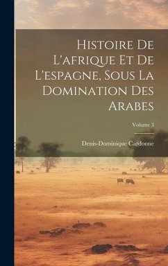 Histoire De L'afrique Et De L'espagne, Sous La Domination Des Arabes; Volume 3 - Cardonne, Denis-Dominique