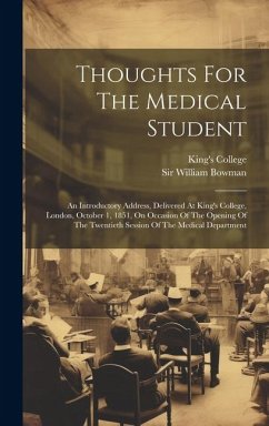 Thoughts For The Medical Student: An Introductory Address, Delivered At King's College, London, October 1, 1851, On Occasion Of The Opening Of The Twe - Bowman, William