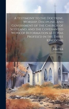 A Testimony to the Doctrine, Worship, Discipline, and Government of the Church of Scotland, and the Covenanted Work of Reformation as It Was Profess'd