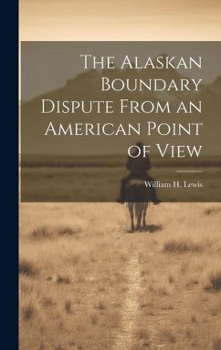 The Alaskan Boundary Dispute From an American Point of View - Lewis, William H.