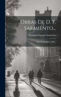 Obras De D. F. Sarmiento...: Ideas Pedagógicas. 1899... - Sarmiento, Domingo Faustino