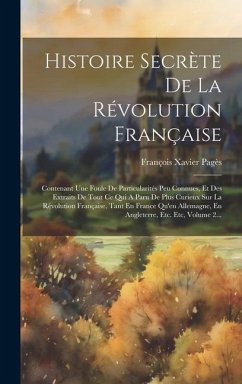 Histoire Secrète De La Révolution Française: Contenant Une Foule De Particularités Peu Connues, Et Des Extraits De Tout Ce Qui A Paru De Plus Curieux - Pagès, François Xavier