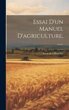 Essai D'un Manuel D'agriculture, ...... - Villeneuve, Louis De