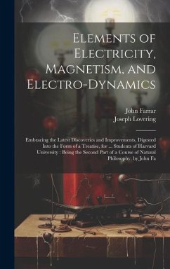 Elements of Electricity, Magnetism, and Electro-Dynamics: Embracing the Latest Discoveries and Improvements, Digested Into the Form of a Treatise, for - Farrar, John; Lovering, Joseph