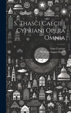 S. Thasci Caecili Cypriani Opera Omnia - Hartel, Wilhelm August; Cyprian, Saint