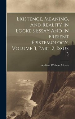 Existence, Meaning, And Reality In Locke's Essay And In Present Epistemology, Volume 3, Part 2, Issue 3 - Moore, Addison Webster