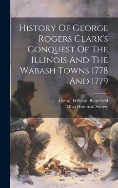 History Of George Rogers Clark's Conquest Of The Illinois And The Wabash Towns 1778 And 1779 - Butterfield, Consul Willshire