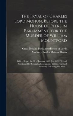 The Tryal of Charles Lord Mohun, Before the House of Peers in Parliament, for the Murder of William Mountford; Which Began the 31 of January 1692. [i.