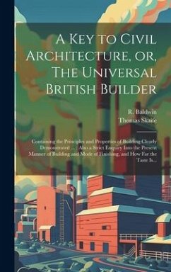 A Key to Civil Architecture, or, The Universal British Builder: Containing the Principles and Properties of Building Clearly Demonstrated ...: Also a - Skaife, Thomas
