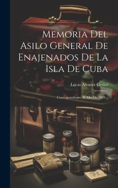 Memoria Del Asilo General De Enajenados De La Isla De Cuba: Correspondiente Al Año De 1899... - Cerice, Lúcas Alvarez