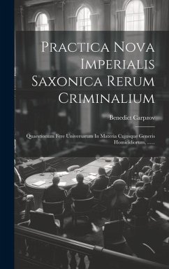 Practica Nova Imperialis Saxonica Rerum Criminalium: Quaestionum Fere Universarum In Materia Cujusque Generis Homicidiorum, ...... - Carpzov, Benedict