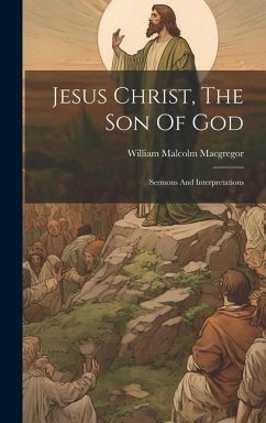 Jesus Christ, The Son Of God: Sermons And Interpretations - Macgregor, William Malcolm