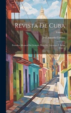 Revista De Cuba: Periodico Mensual De Ciencias, Derecho, Literatura Y Bellas Artes ...; Volume 5 - Cortina, José Antonio