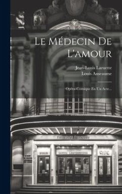 Le Médecin De L'amour: Opéra-comique En Un Acte... - Anseaume, Louis; Laruette, Jean-Louis