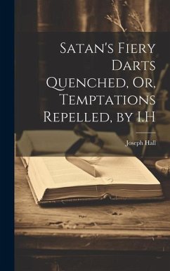 Satan's Fiery Darts Quenched, Or, Temptations Repelled, by I.H - Hall, Joseph